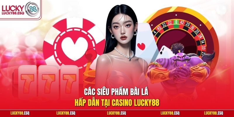 Các siêu phẩm bài lá hấp dẫn tại Casino Lucky88