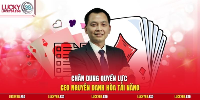 Chân dung quyền lực CEO Nguyễn Danh Hòa tài năng
