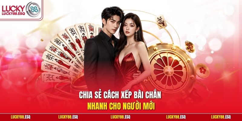 Chia sẻ cách xếp bài chắn nhanh cho người mới