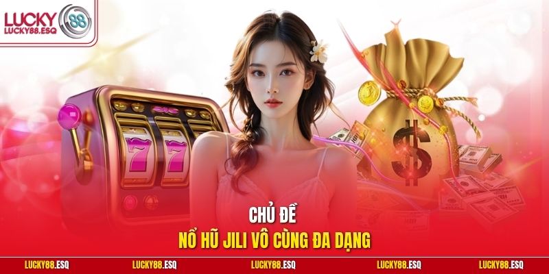Chủ đề nổ hũ JILI vô cùng đa dạng