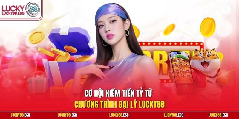 Cơ hội kiếm tiền tỷ từ chương trình đại lý Lucky88