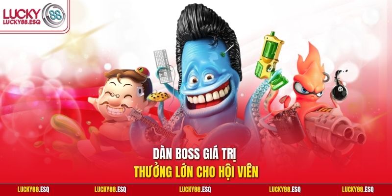 Dàn boss giá trị thưởng lớn cho hội viên 