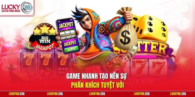 Game nhanh tạo nên sự phấn khích tuyệt vời