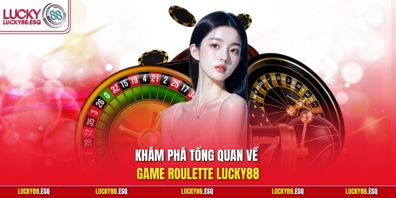 Khám phá tổng quan về game Roulette Lucky88
