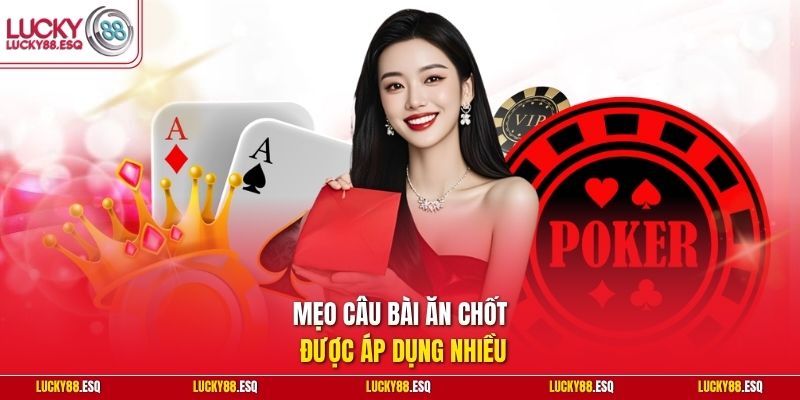 Mẹo câu bài ăn chốt được áp dụng nhiều