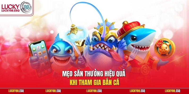 Mẹo săn thưởng hiệu quả khi tham gia bắn cá