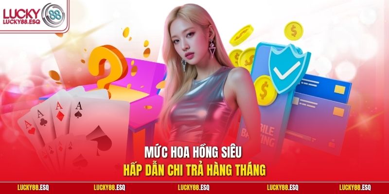 Mức hoa hồng siêu hấp dẫn chi trả hàng tháng