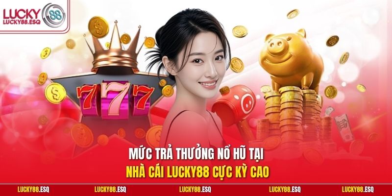 Mức trả thưởng nổ hũ tại nhà cái Lucky88 cực kỳ cao