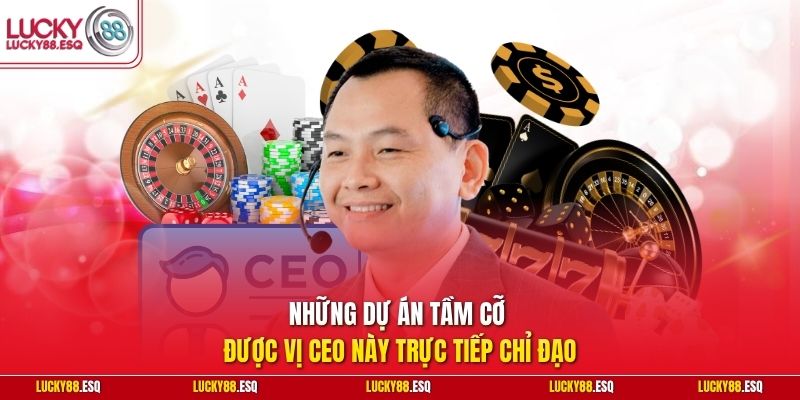 Những dự án tầm cỡ được vị CEO này trực tiếp chỉ đạo
