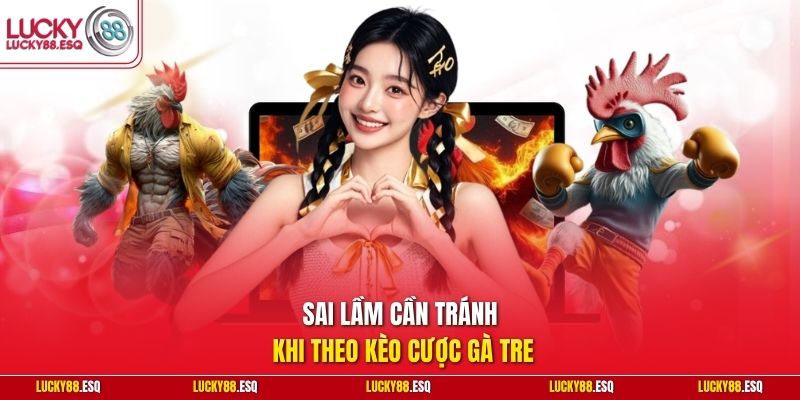 Sai lầm cần tránh khi theo kèo cược gà tre