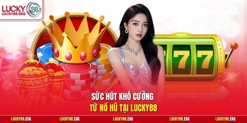 Sức hút khó cưỡng từ nổ hũ tại Lucky88