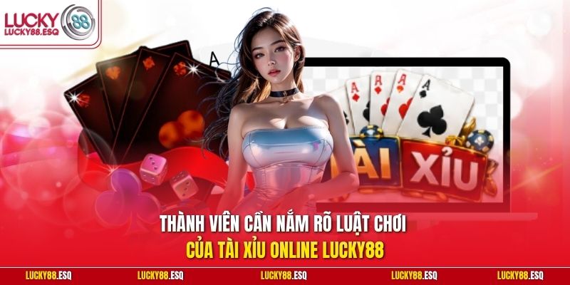 Thành viên cần nắm rõ luật chơi của Tài Xỉu Online Lucky88
