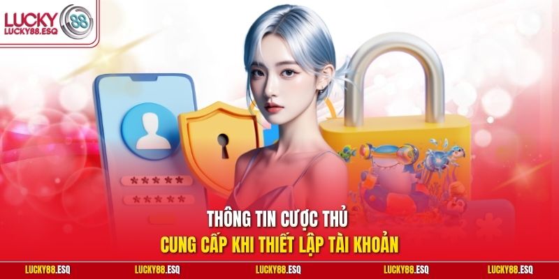 Thông tin cược thủ cung cấp khi thiết lập tài khoản