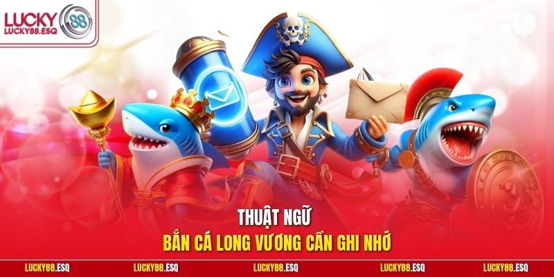 Thuật ngữ bắn cá Long Vương cần ghi nhớ