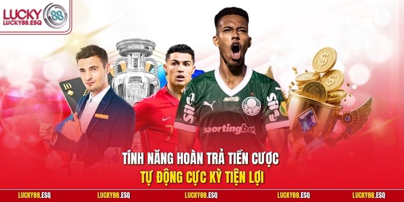 Tính năng hoàn trả tiền cược tự động cực kỳ tiện lợi
