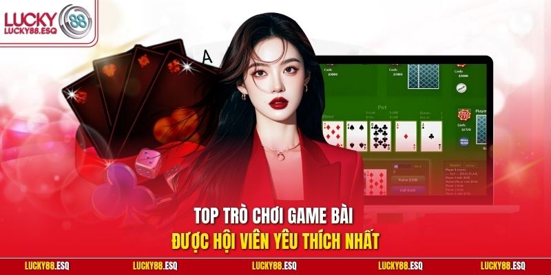 Top trò chơi game bài được hội viên yêu thích nhất